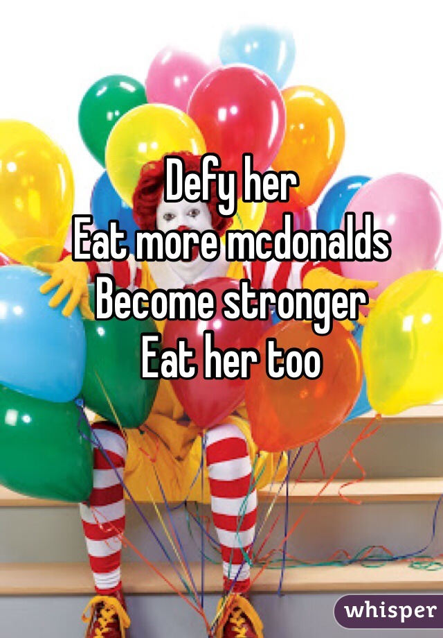 Defy her
Eat more mcdonalds
Become stronger 
Eat her too
