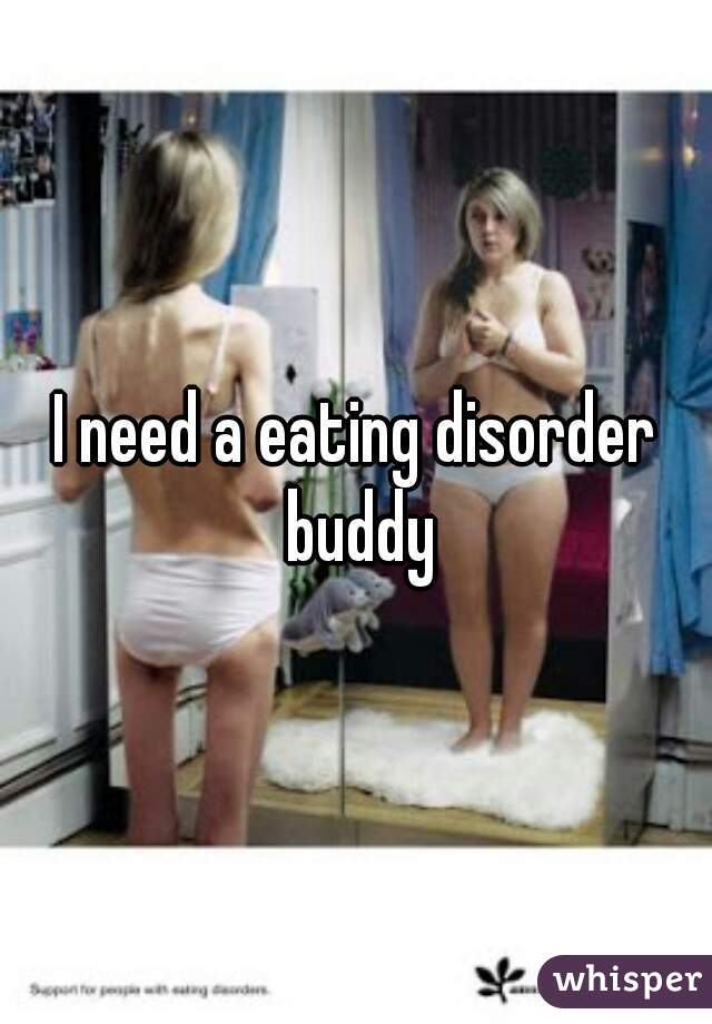 I need a eating disorder buddy