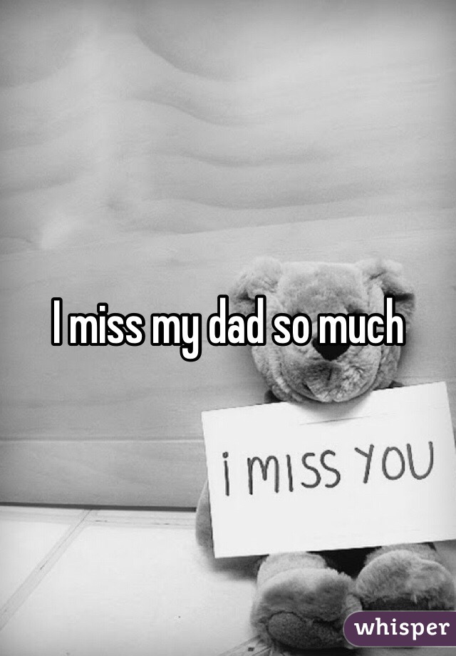 I miss my dad so much 