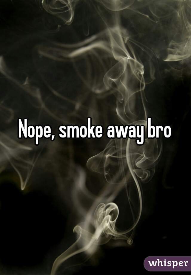 Nope, smoke away bro