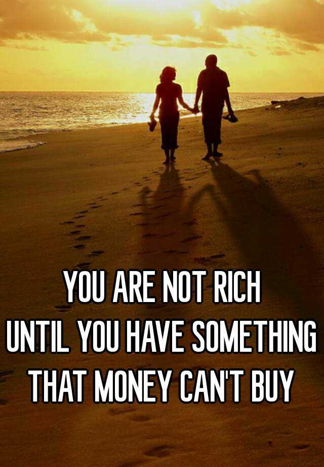 You Are Not Rich Until You Have Something That Money Cant Buy 