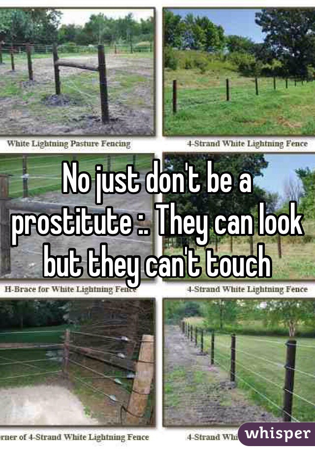 No just don't be a prostitute :. They can look but they can't touch 
