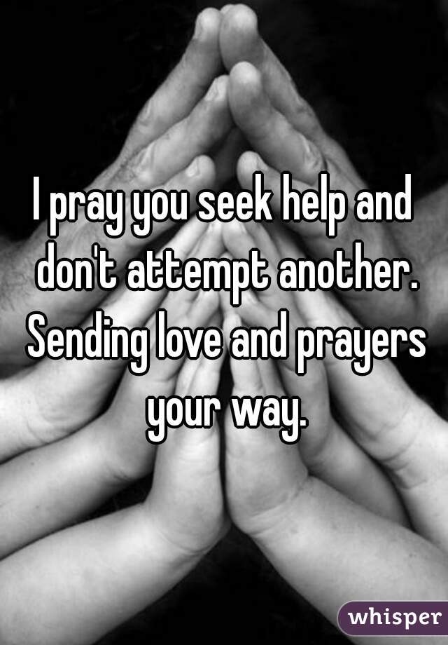 I pray you seek help and don't attempt another. Sending love and prayers your way.