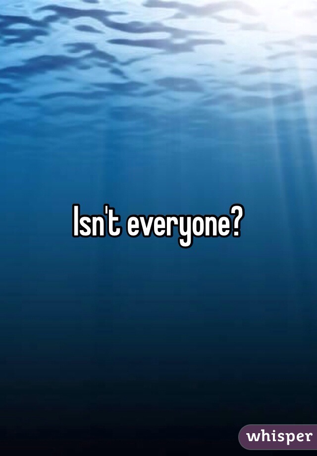 Isn't everyone?