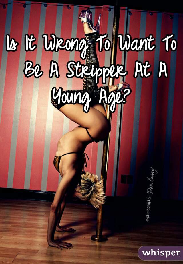 Is It Wrong To Want To Be A Stripper At A Young Age? 