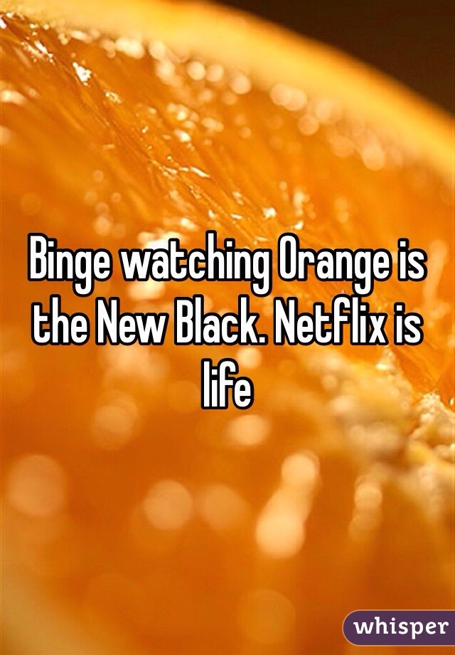 Binge watching Orange is the New Black. Netflix is life