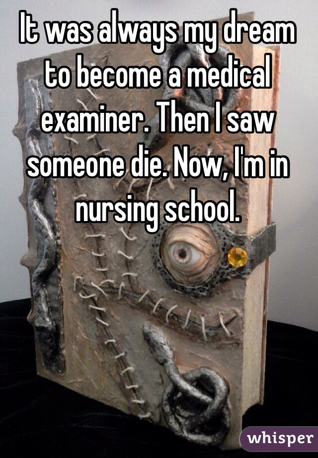 It was always my dream to become a medical examiner. Then I saw someone die. Now, I'm in nursing school. 