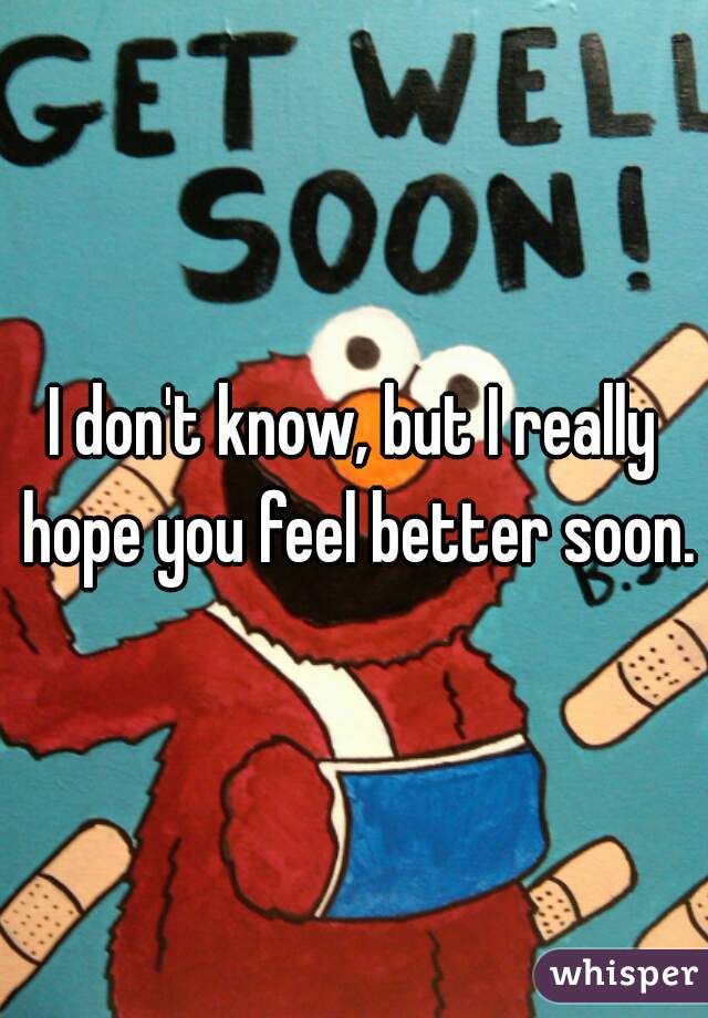 I don't know, but I really hope you feel better soon.