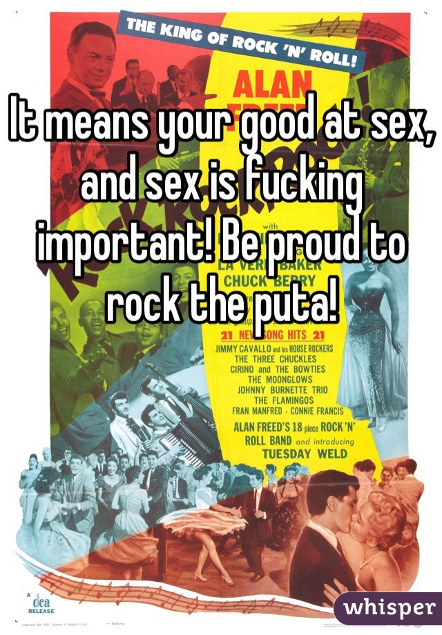 It means your good at sex, and sex is fucking important! Be proud to rock the puta! 
