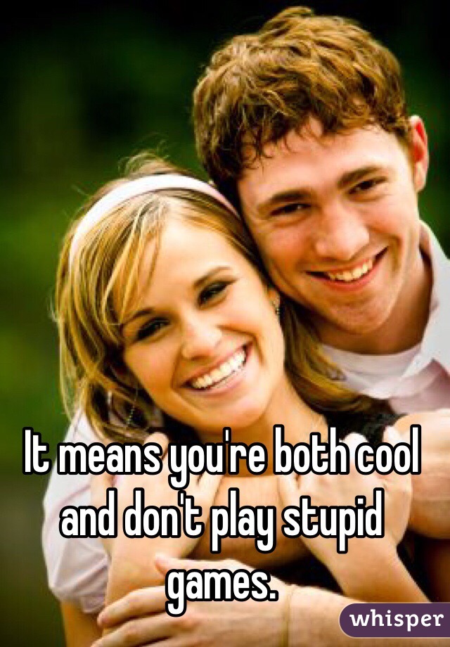 It means you're both cool and don't play stupid games.