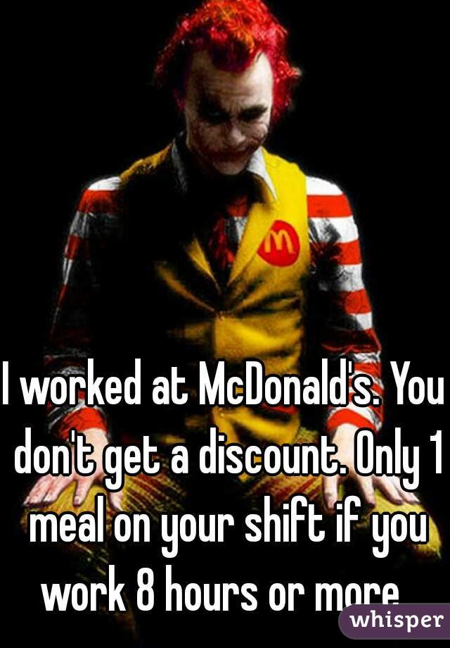 I worked at McDonald's. You don't get a discount. Only 1 meal on your shift if you work 8 hours or more. 