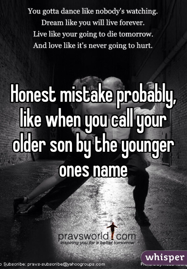 Honest mistake probably, like when you call your older son by the younger ones name