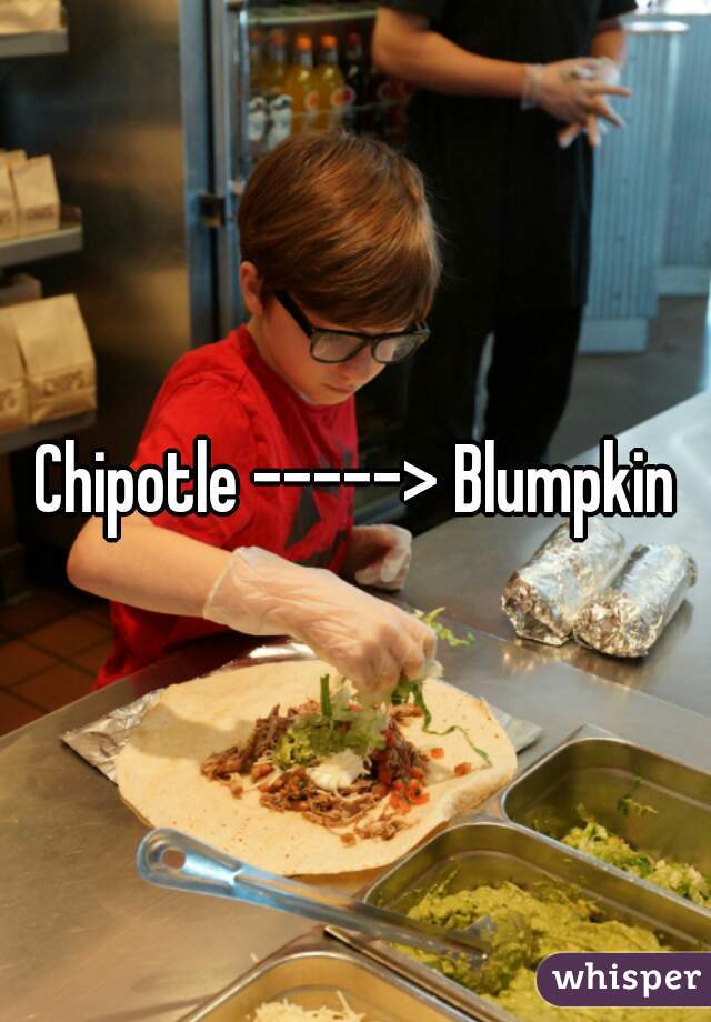Chipotle -----> Blumpkin