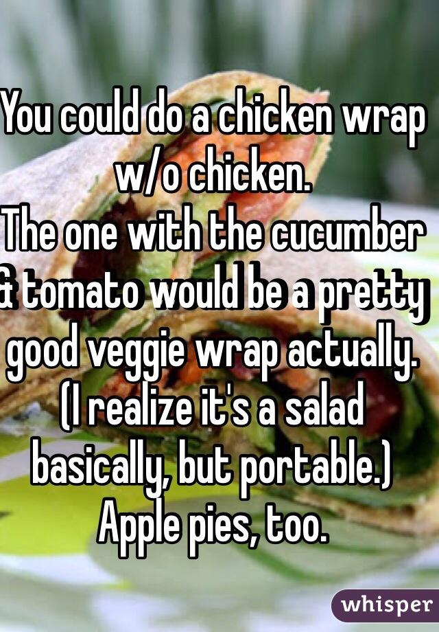 You could do a chicken wrap w/o chicken.
The one with the cucumber & tomato would be a pretty good veggie wrap actually. (I realize it's a salad basically, but portable.)
Apple pies, too.