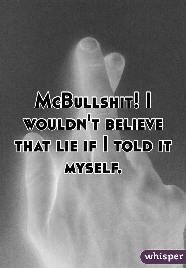 McBullshit! I wouldn't believe that lie if I told it myself. 