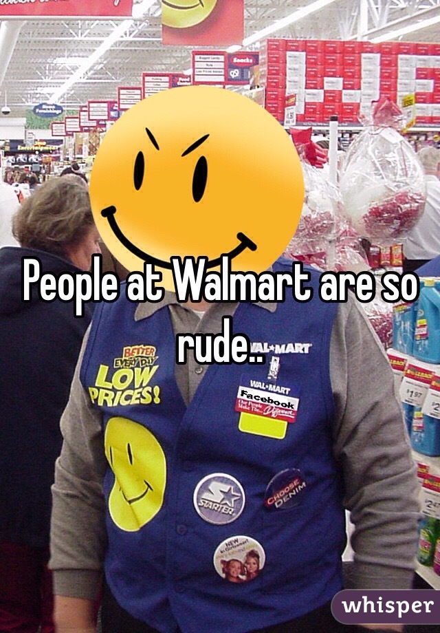 People at Walmart are so rude.. 