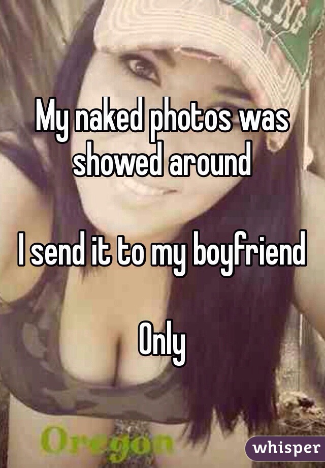My naked photos was showed around 

I send it to my boyfriend 

Only 

