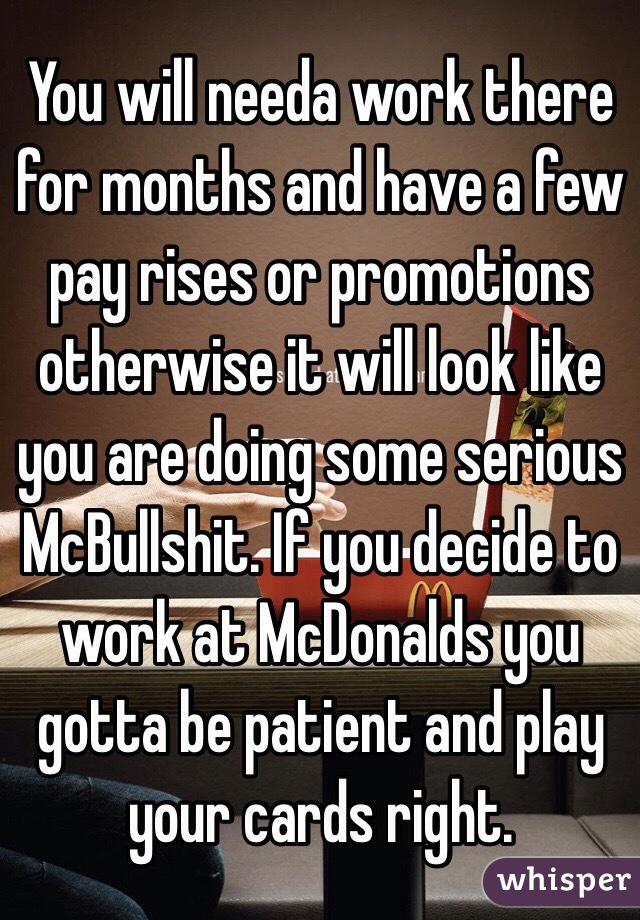 You will needa work there for months and have a few pay rises or promotions otherwise it will look like you are doing some serious McBullshit. If you decide to work at McDonalds you gotta be patient and play your cards right.