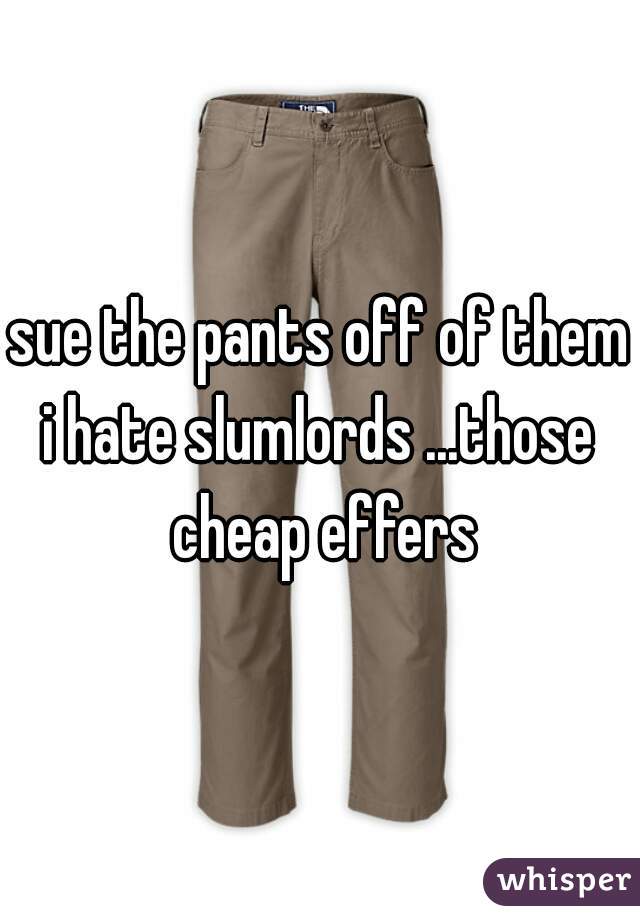 sue the pants off of them
i hate slumlords ...those cheap effers
