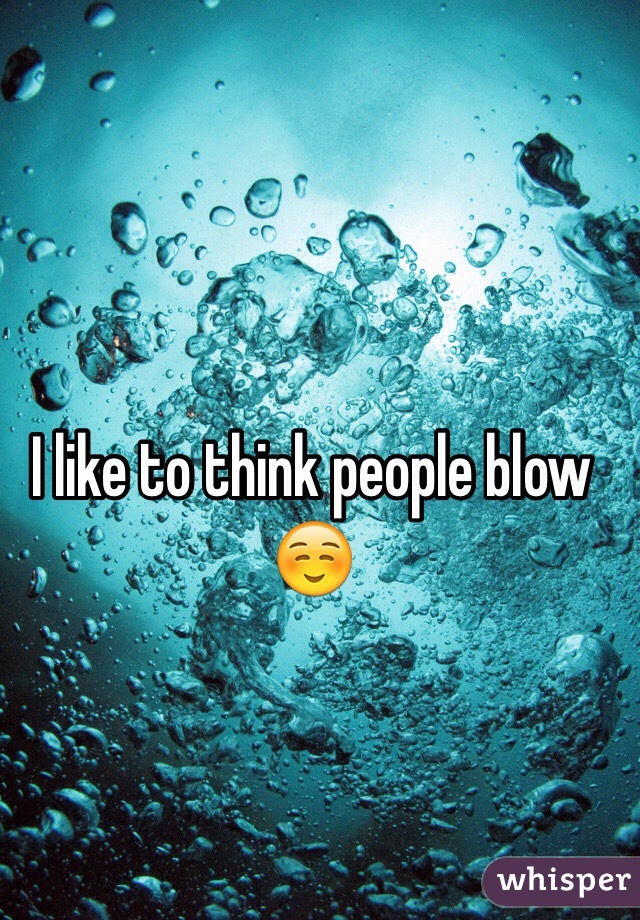 I like to think people blow☺️