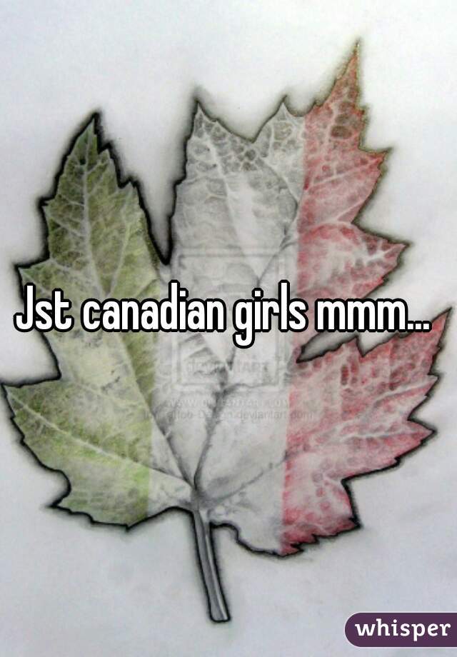 Jst canadian girls mmm... 
