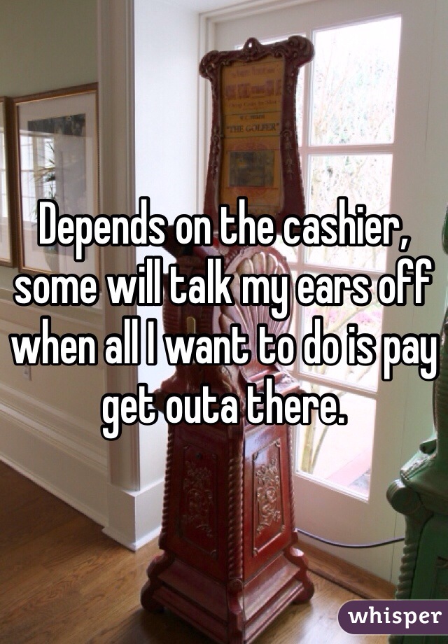 Depends on the cashier, some will talk my ears off when all I want to do is pay get outa there.