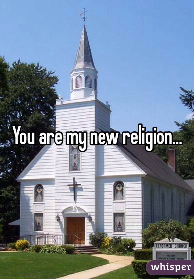 You are my new religion...