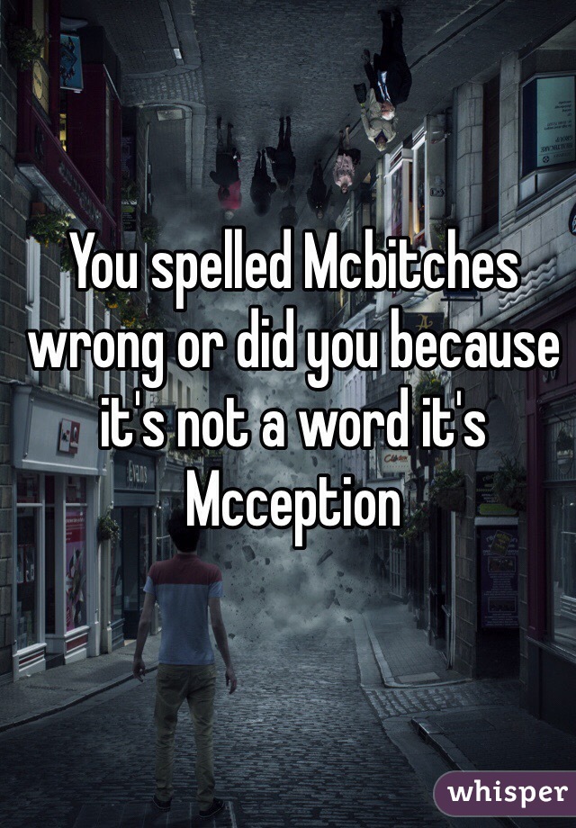 You spelled Mcbitches wrong or did you because it's not a word it's Mcception 