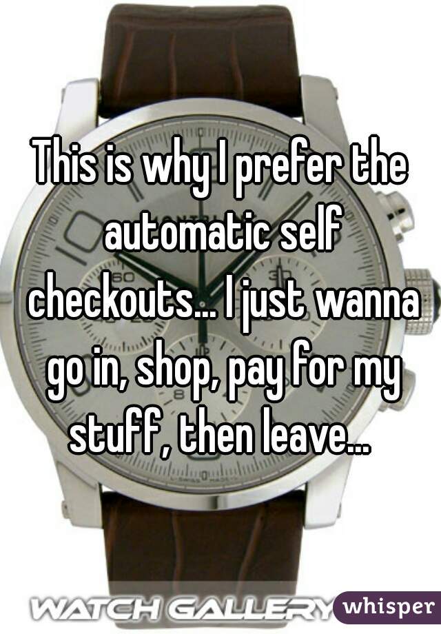 This is why I prefer the automatic self checkouts... I just wanna go in, shop, pay for my stuff, then leave... 