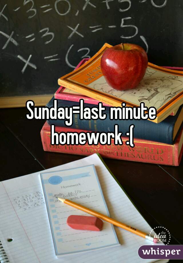 Sunday=last minute homework :(
