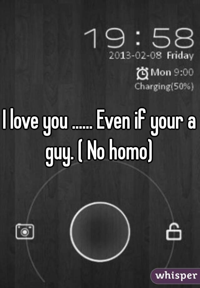 I love you ...... Even if your a guy. ( No homo) 