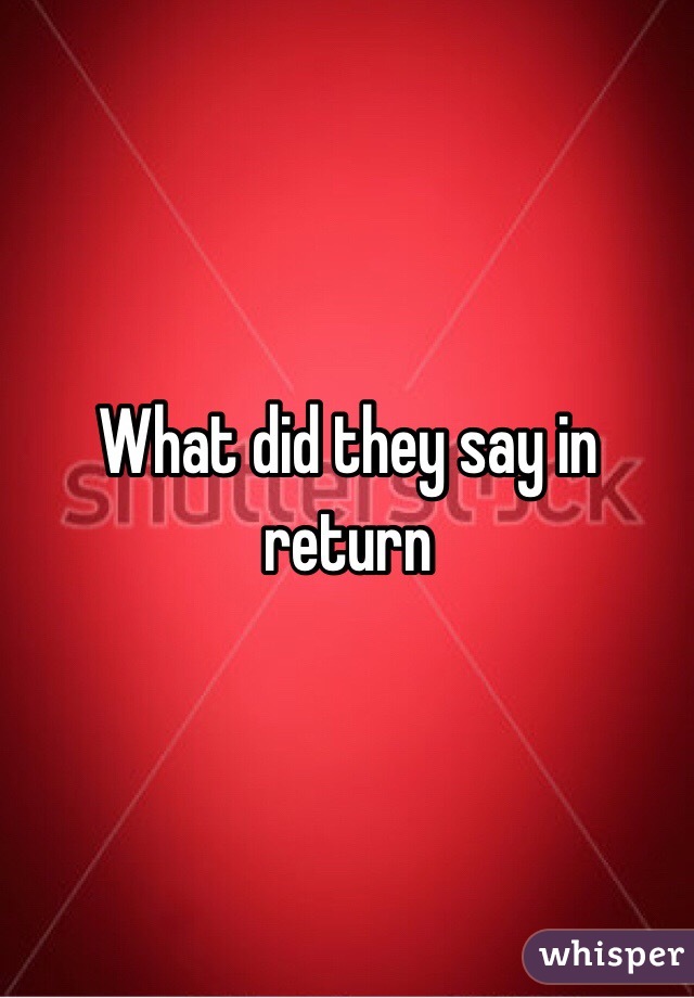 What did they say in return