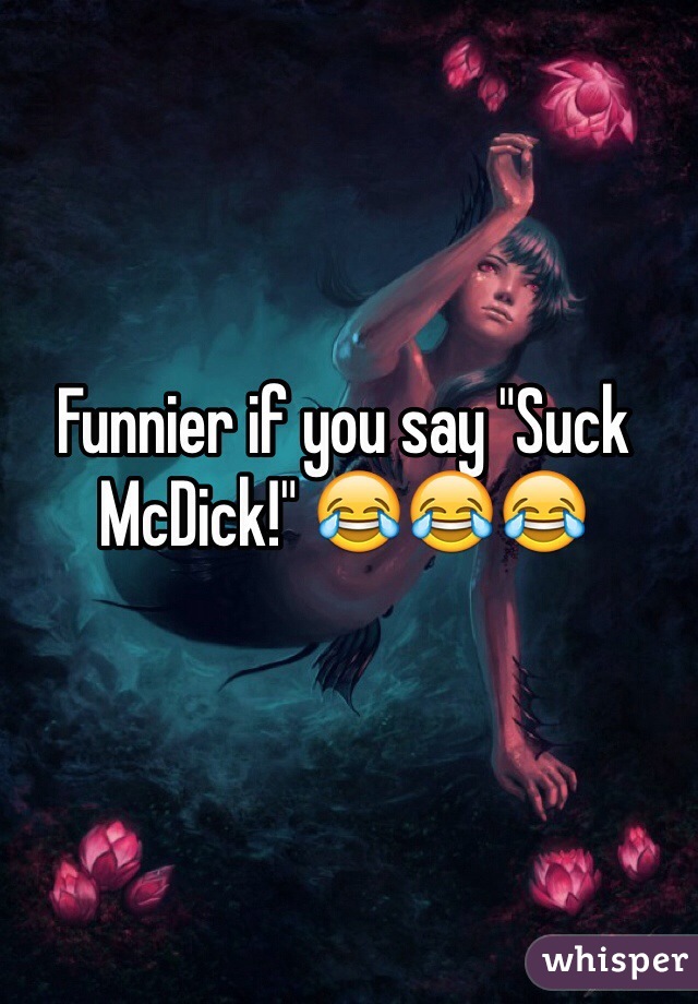 Funnier if you say "Suck McDick!" 😂😂😂