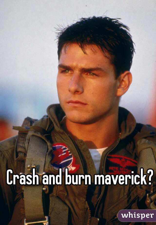 Crash and burn maverick?