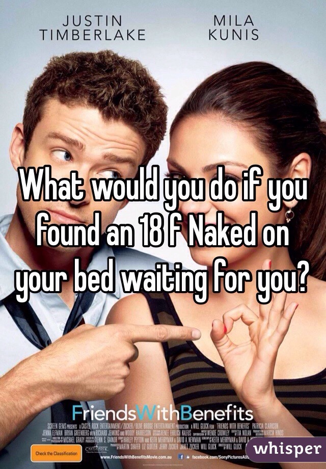 What would you do if you found an 18 f Naked on your bed waiting for you?