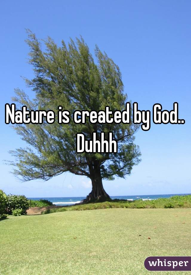 Nature is created by God.. Duhhh