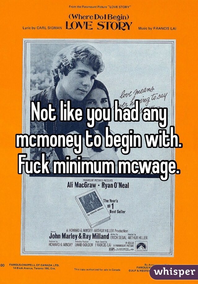 Not like you had any mcmoney to begin with. Fuck minimum mcwage. 