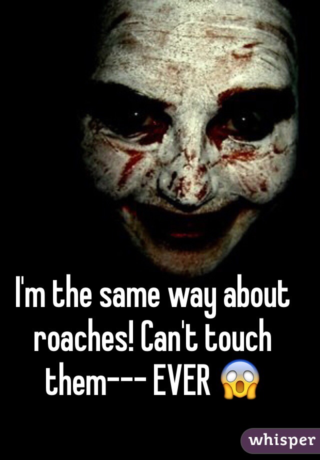 I'm the same way about roaches! Can't touch them--- EVER 😱