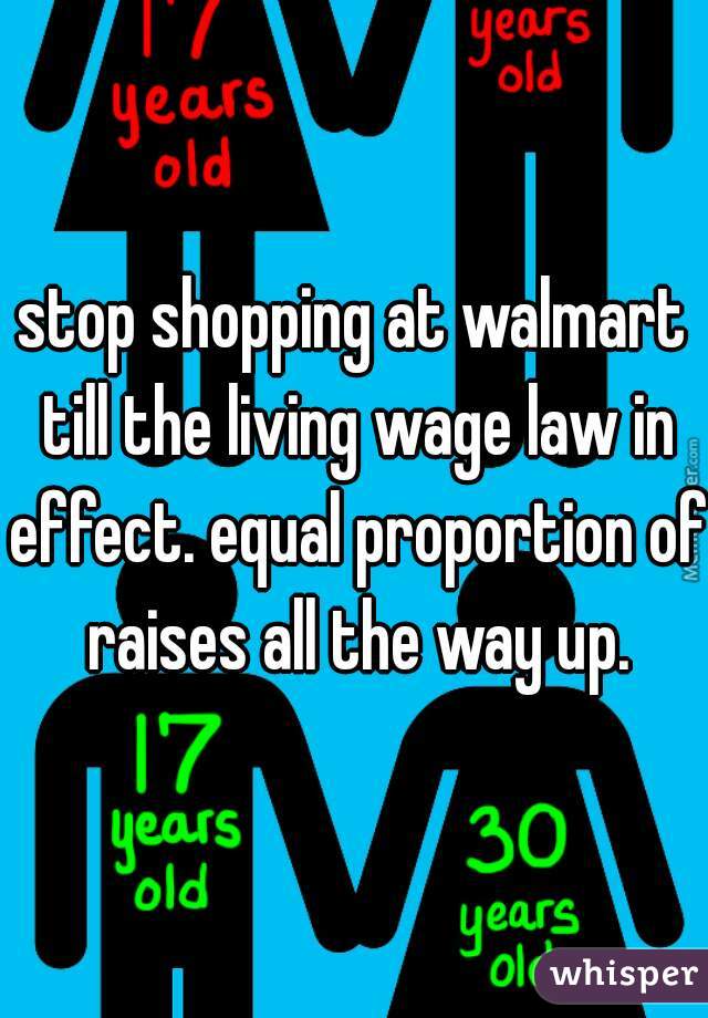 stop shopping at walmart till the living wage law in effect. equal proportion of raises all the way up.