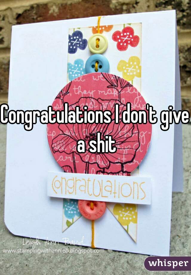 Congratulations I don't give a shit