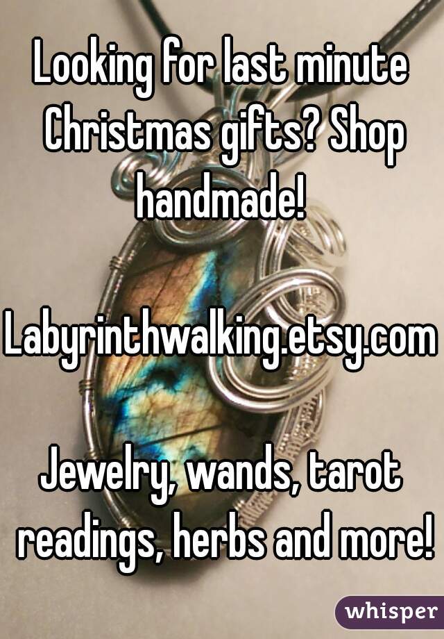 Looking for last minute Christmas gifts? Shop handmade! 

Labyrinthwalking.etsy.com

Jewelry, wands, tarot readings, herbs and more!