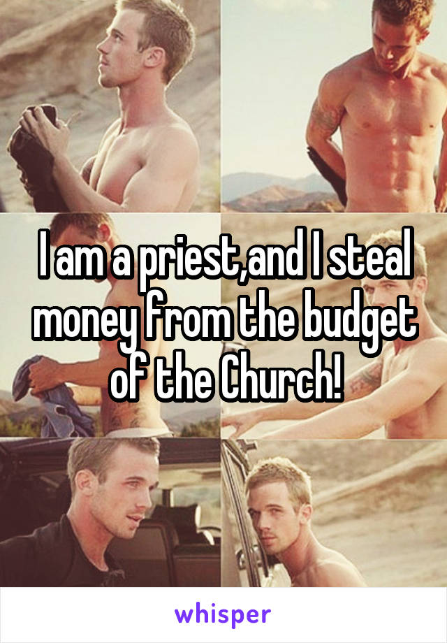 I am a priest,and I steal money from the budget of the Church!