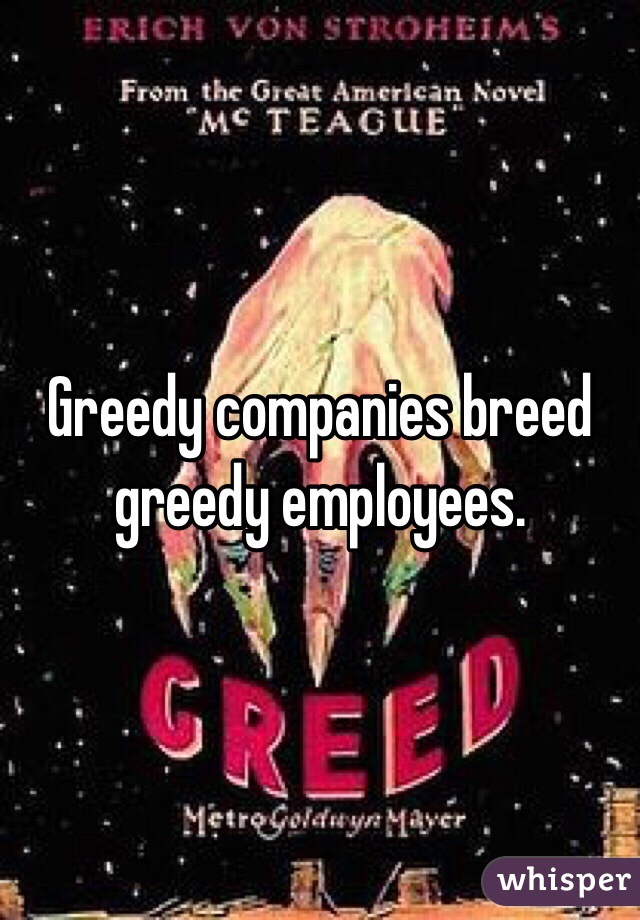 Greedy companies breed greedy employees. 