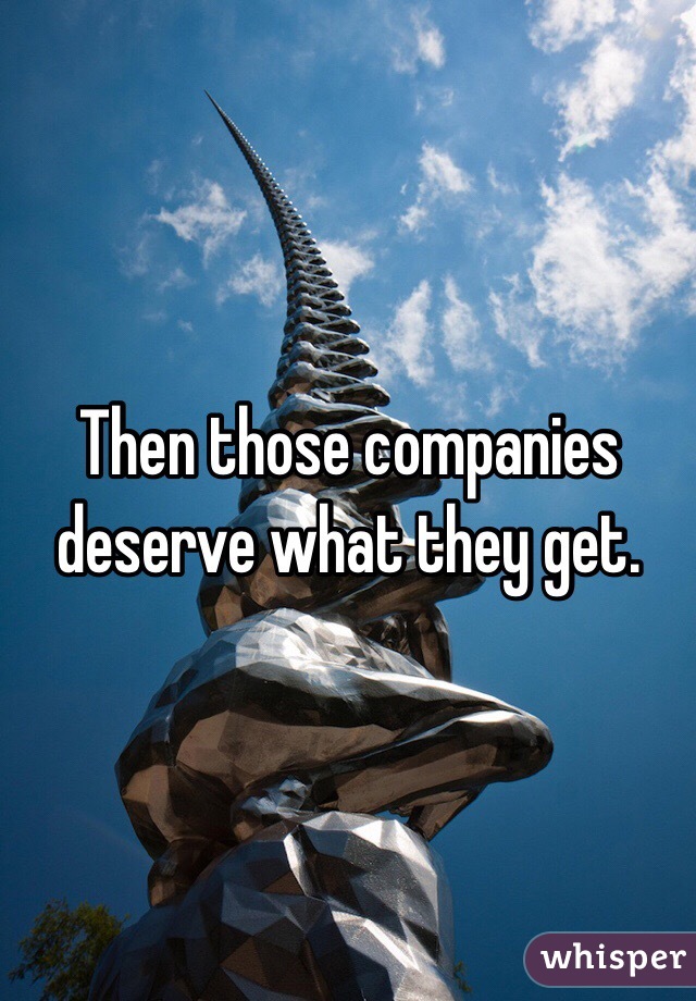 Then those companies deserve what they get. 