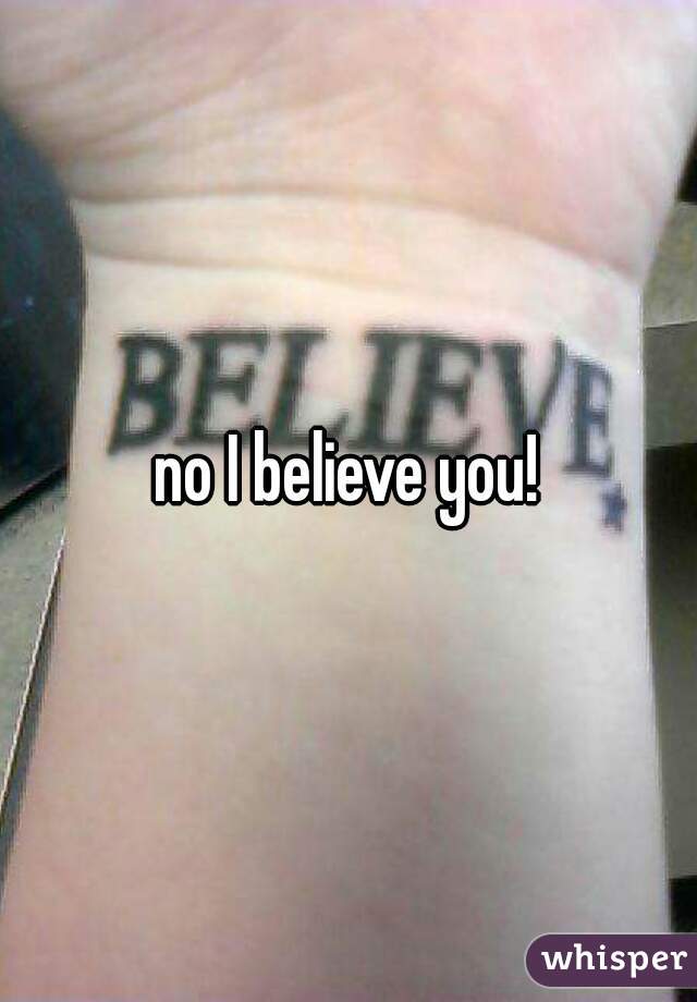 no I believe you!