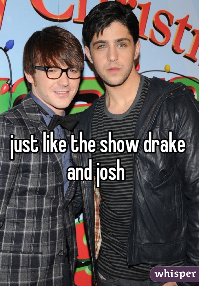 just like the show drake and josh 