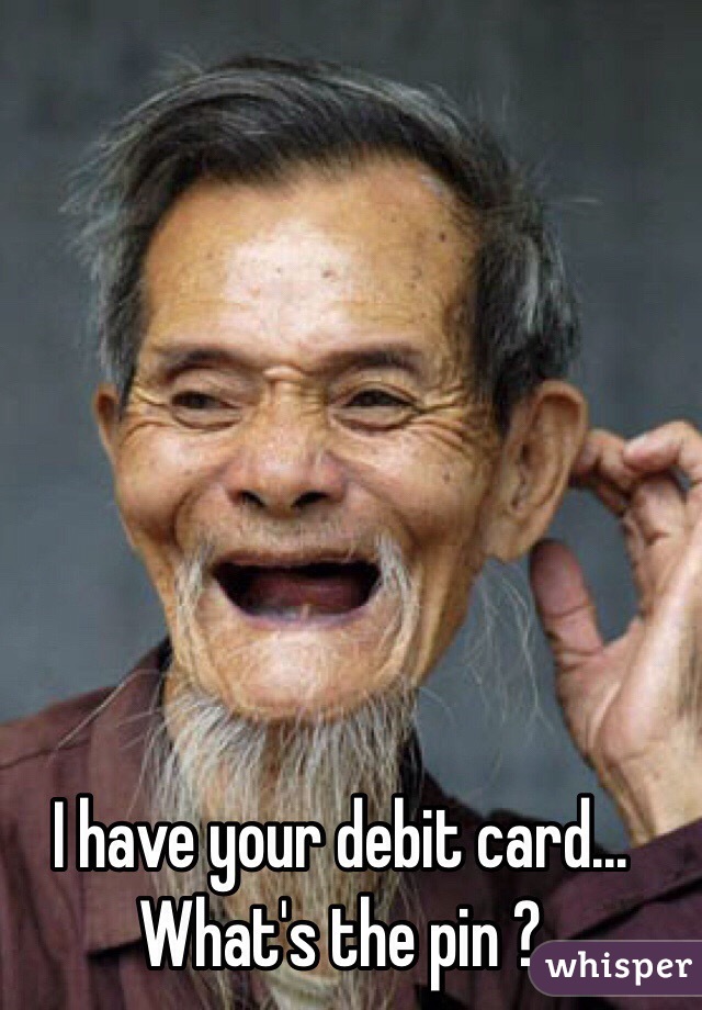 I have your debit card... What's the pin ?