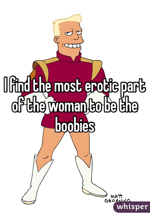 I find the most erotic part of the woman to be the boobies