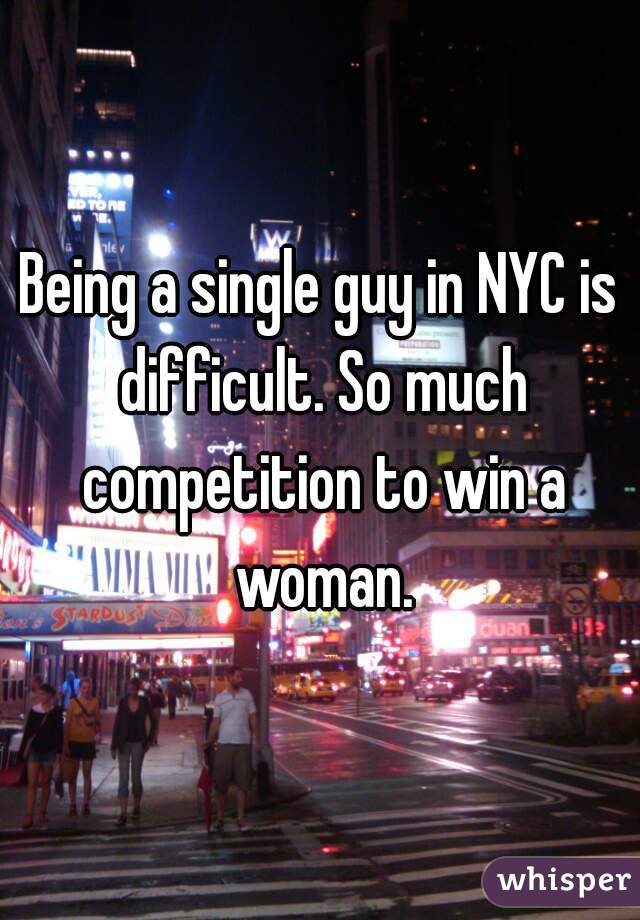 Being a single guy in NYC is difficult. So much competition to win a woman.