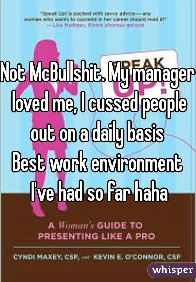 Not McBullshit. My manager loved me, I cussed people out on a daily basis 
Best work environment I've had so far haha